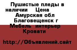 Пушистые пледы,в наличии. › Цена ­ 1 500 - Амурская обл., Благовещенск г. Мебель, интерьер » Кровати   